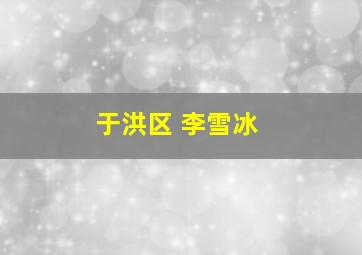 于洪区 李雪冰